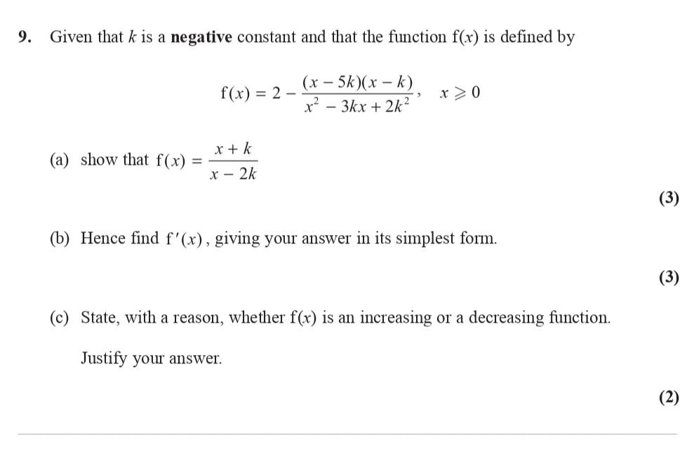 Given-that-k-is-a-negative-constant-and-that-the-function-f(x)-is-defined-by--f(x)-=-2---\frac{(x-5k)(x-k)}{x^2---3kx-+-2k^2},-\quad-x-\geq-0--(a)-show-that-f(x)-=-\frac{x-+-k}{x---2k}---(b)-Hence-find-f'(x),-giving-your-answer-in-its-simplest-form-Edexcel-A-Level Maths Pure-Question 2-2015-Paper 3.png